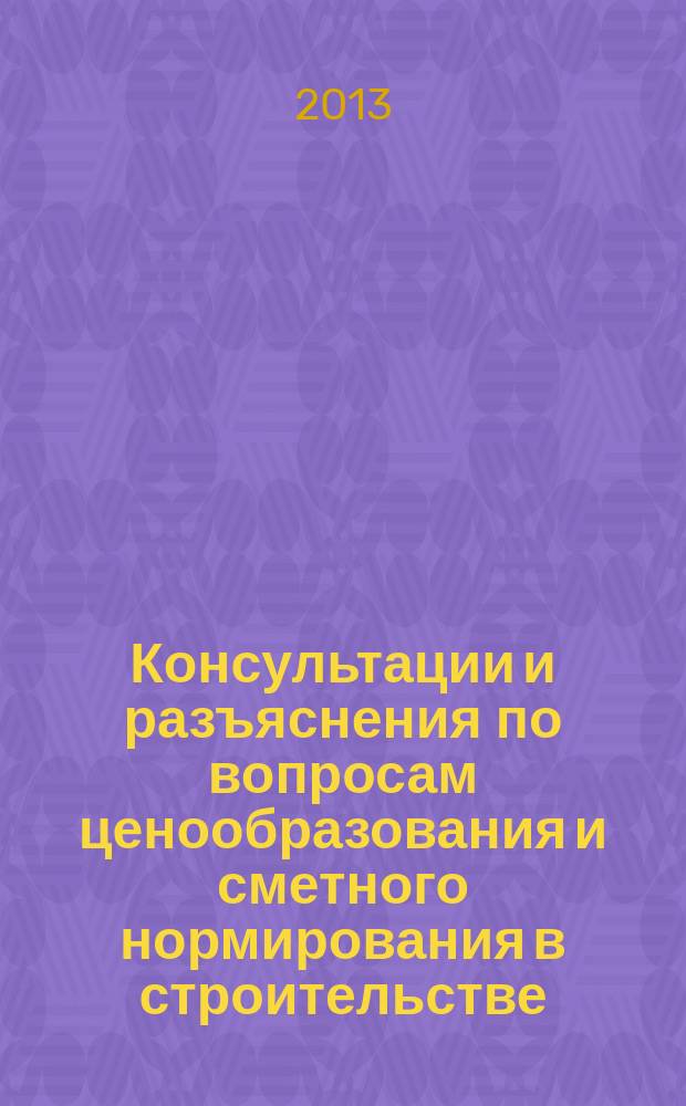 Консультации и разъяснения по вопросам ценообразования и сметного нормирования в строительстве : Всерос. журн. Ежекв. справ. Регион. центра по ценообразованию в стр-ве (Санкт-Петербург) совместно с Координац. центром по ценообразованию и смет. нормированию в стр-ве (г. Москва). 2013, № 2 (70)
