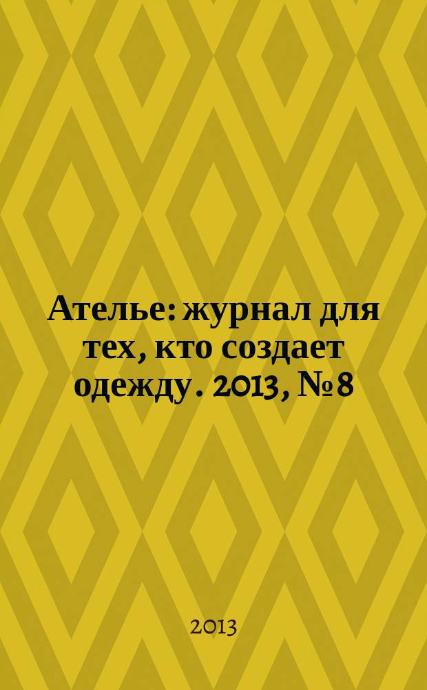 Ателье : журнал для тех, кто создает одежду. 2013, № 8 (152)