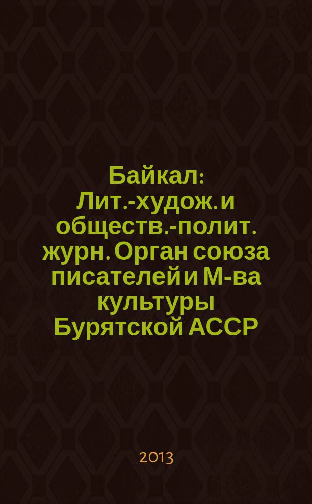 Байкал : Лит.-худож. и обществ.-полит. журн. Орган союза писателей и М-ва культуры Бурятской АССР. 2013, № 2