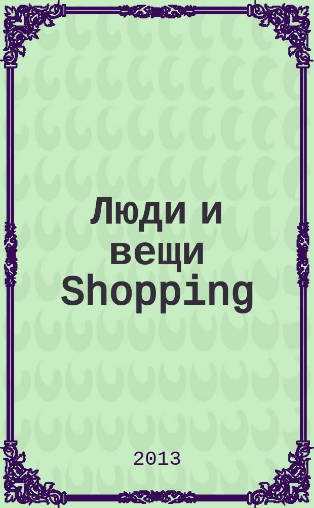 Люди и вещи Shopping : рекл.-информ. изд. 2013, № 7 (91)
