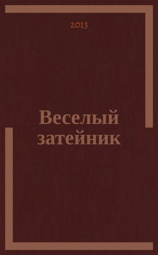 Веселый затейник : Развивающие игры и развлечения для девочек и мальчиков, а также их родителей Прил. к журн. "Домаш. энцикл.". 2013, № 8