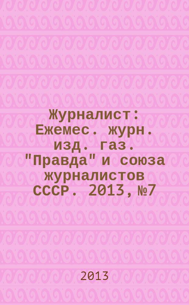 Журналист : Ежемес. журн. изд. газ. "Правда" и союза журналистов СССР. 2013, № 7