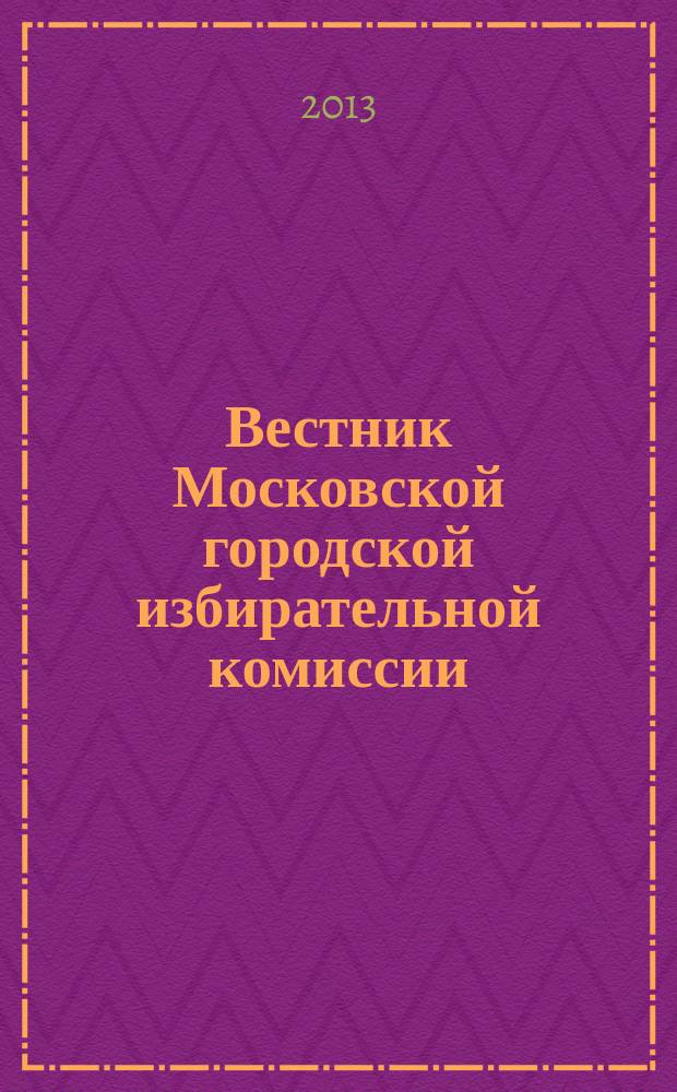 Вестник Московской городской избирательной комиссии : Офиц. печ. орган Моск. гор. избират. комис. 2013, № 3 (130)