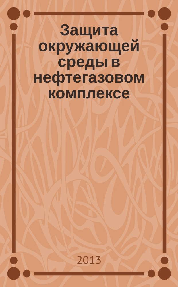 Защита окружающей среды в нефтегазовом комплексе : Науч.-техн. журн. 2013, № 7