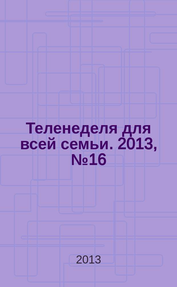 Теленеделя для всей семьи. 2013, № 16 (332)