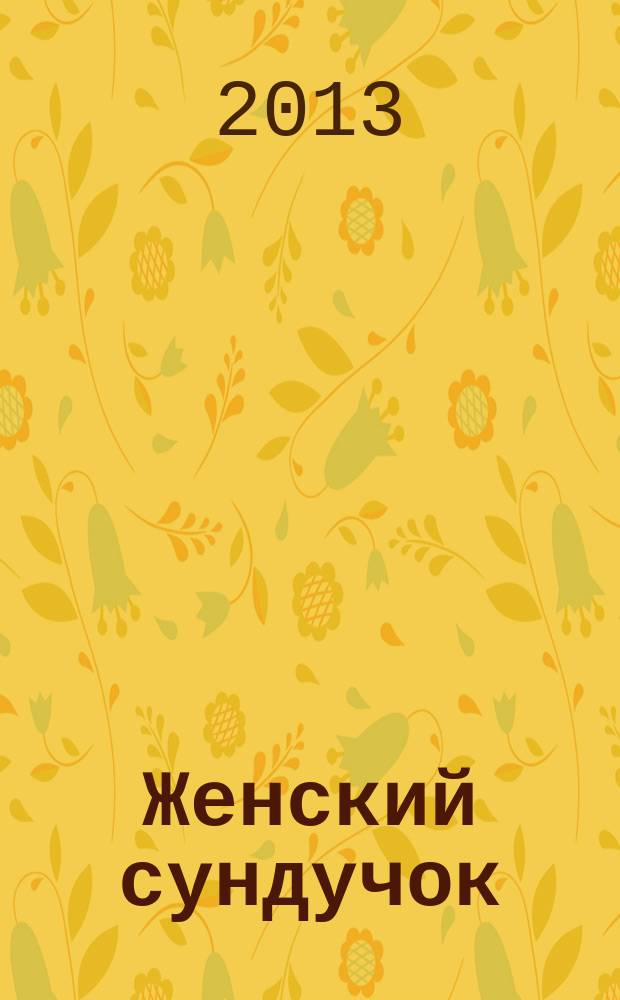 Женский сундучок : советы на все случаи жизни журнал о красоте и здоровье. 2013, № 5 (17)