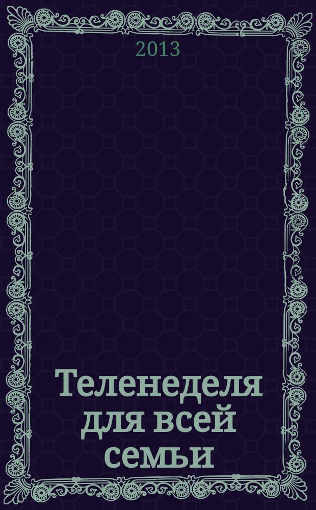 Теленеделя для всей семьи : ТВ-программы Волгограда, Астрахани, Саратова. 2013, № 14 (721)