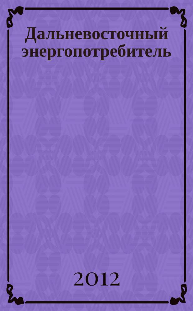 Дальневосточный энергопотребитель : Специализир. журн. 2012, № 6