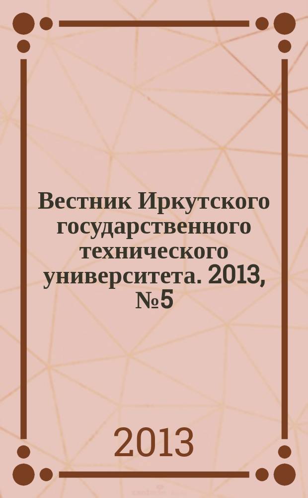 Вестник Иркутского государственного технического университета. 2013, № 5 (76)