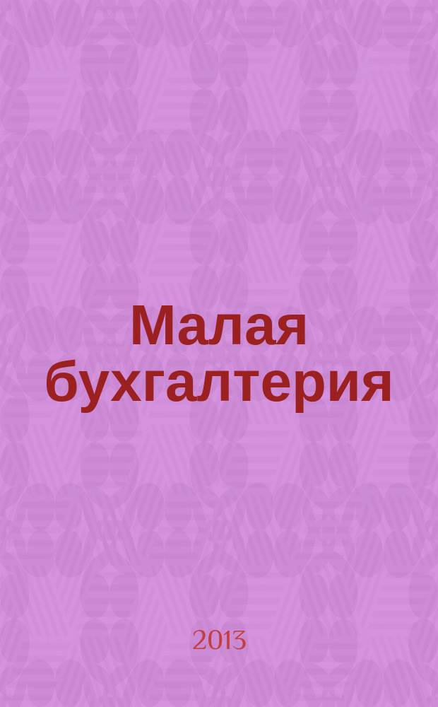 Малая бухгалтерия : Ежекварт. прил. к журн. "Новая бухгалтерия". 2013, № 5