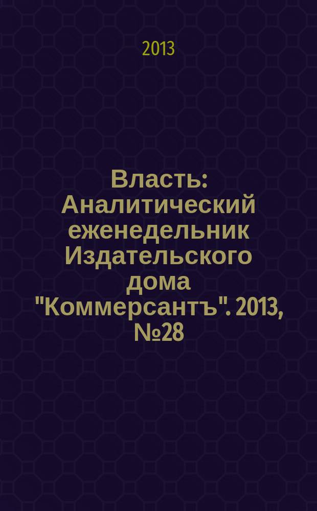 Власть : Аналитический еженедельник Издательского дома "Коммерсантъ". 2013, № 28 (1033)