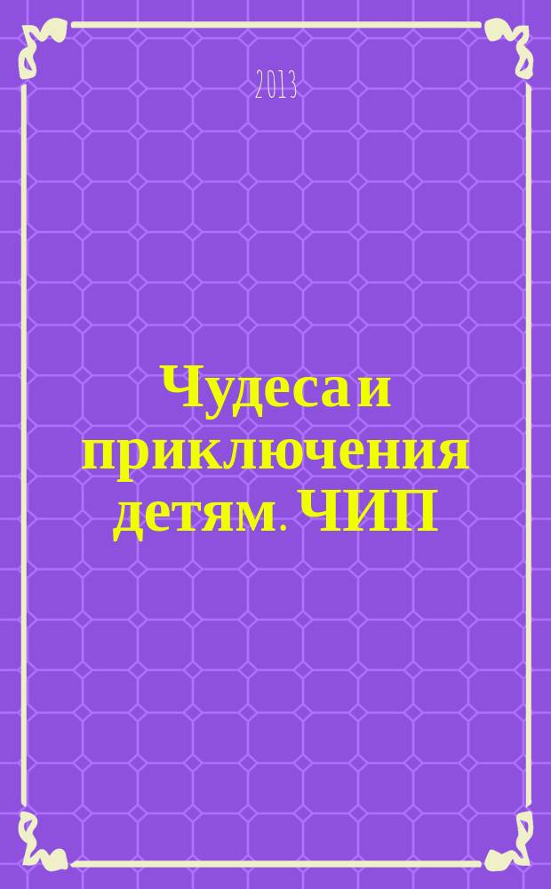 Чудеса и приключения детям. ЧИП : ежемесячный литературно-познавательный журнал. 2013, № 7