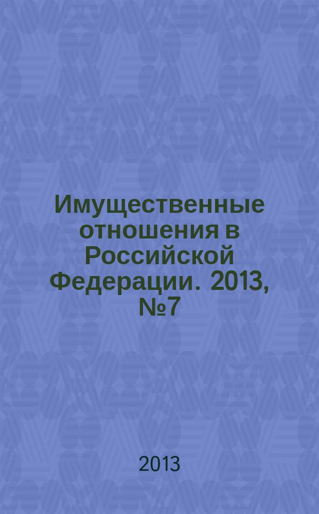 Имущественные отношения в Российской Федерации. 2013, № 7 (142)