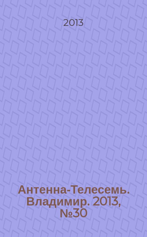 Антенна-Телесемь. Владимир. 2013, № 30 (239)