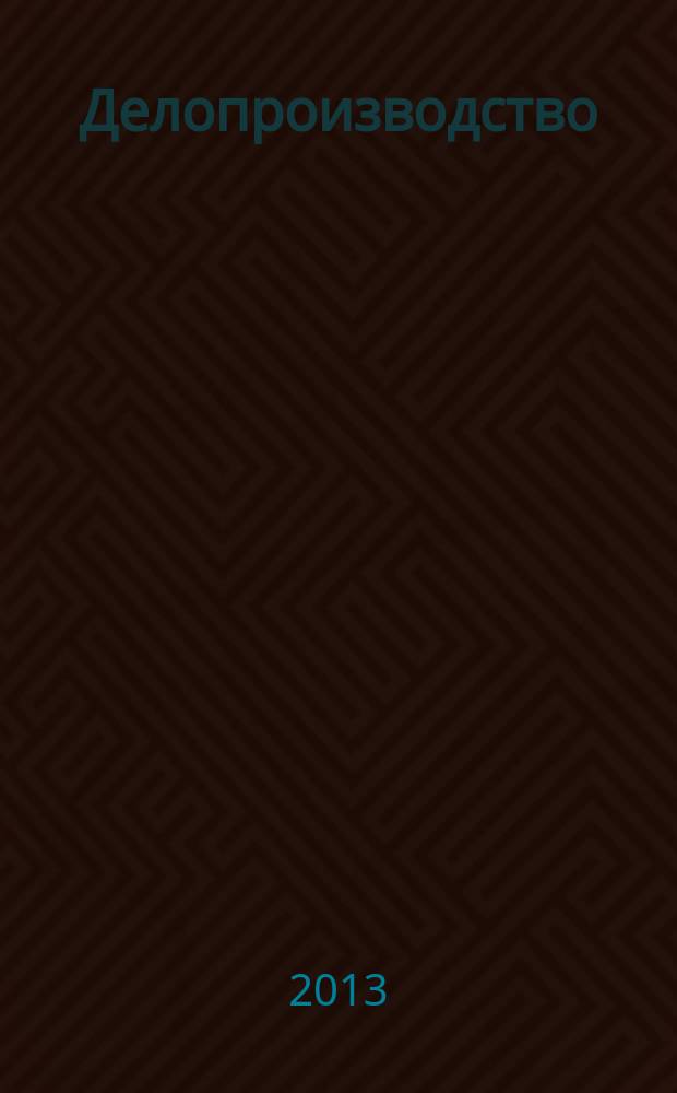 Делопроизводство : Информ.-практ. журн. 2013, № 3