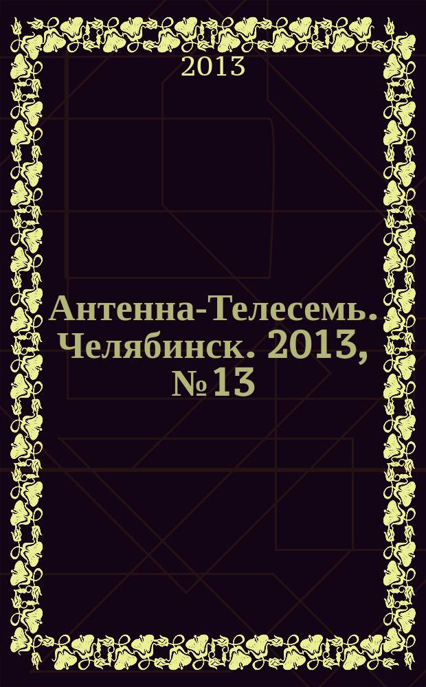 Антенна-Телесемь. Челябинск. 2013, № 13 (573)