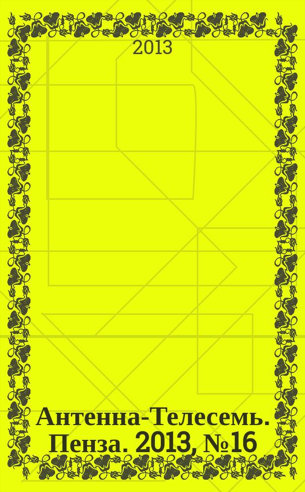 Антенна-Телесемь. Пенза. 2013, № 16