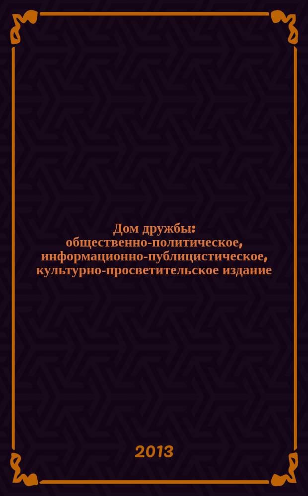 Дом дружбы : общественно-политическое, информационно-публицистическое, культурно-просветительское издание. 2013, июль (13)