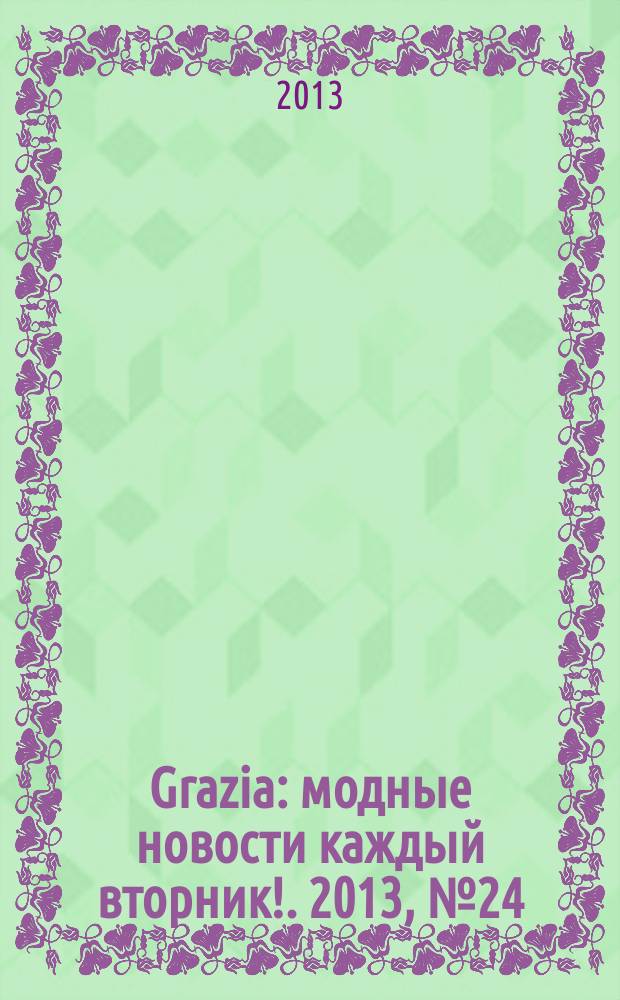 Grazia : модные новости каждый вторник !. 2013, № 24