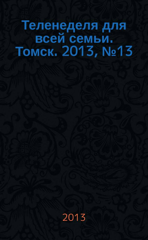 Теленеделя для всей семьи. Томск. 2013, № 13 (551)