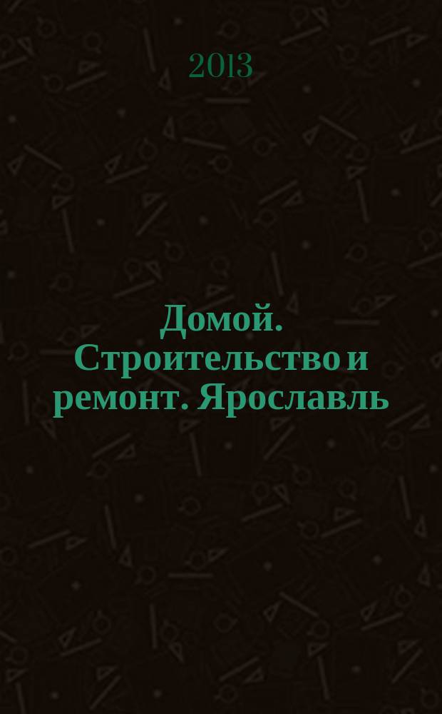 Домой. Строительство и ремонт. Ярославль : рекламное издание. 2013, № 5 (24)