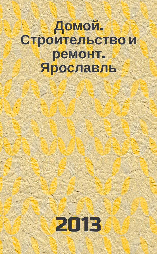 Домой. Строительство и ремонт. Ярославль : рекламное издание. 2013, № 8 (27)