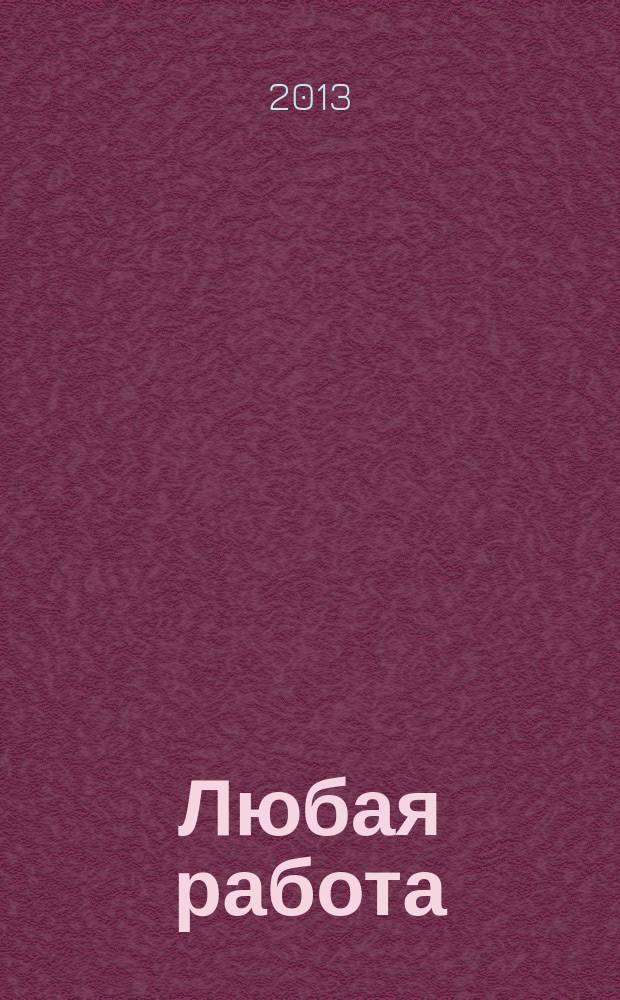 Любая работа : еженедельный инф. каталог вакансий. 2013, № 13 (887)