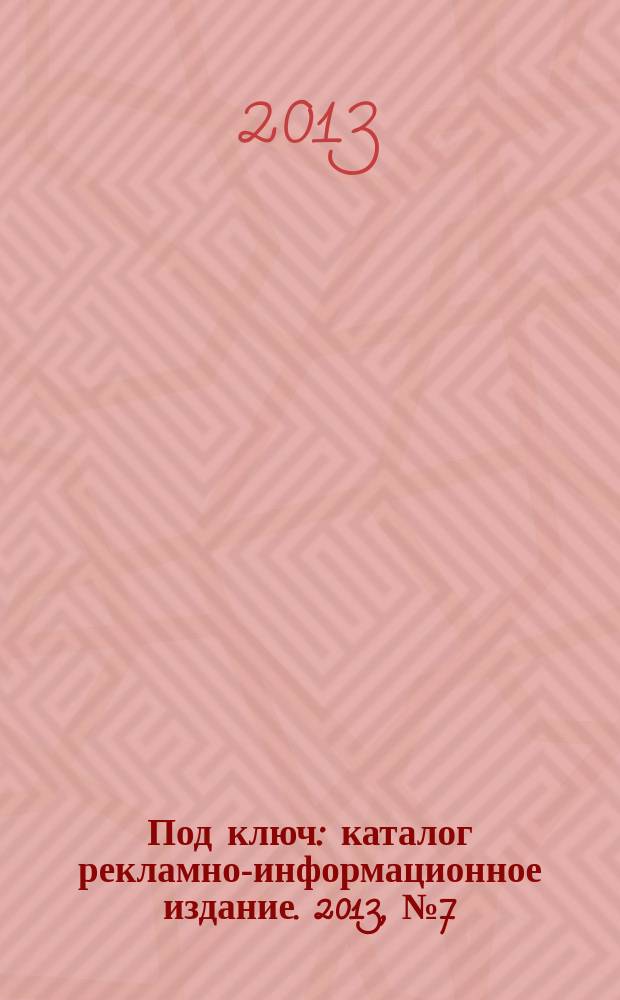 Под ключ : каталог рекламно-информационное издание. 2013, № 7 (28)