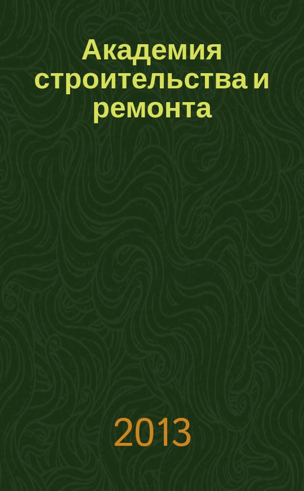 Академия строительства и ремонта : все для дома, дачи, офиса рекламно-информационный журнал. 2013, № 1 (12)