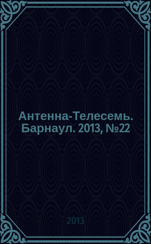 Антенна-Телесемь. Барнаул. 2013, № 22 (702)