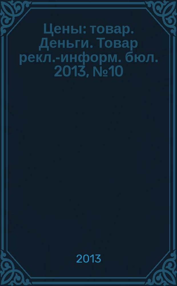 Цены : товар. Деньги. Товар рекл.-информ. бюл. 2013, № 10 (714)