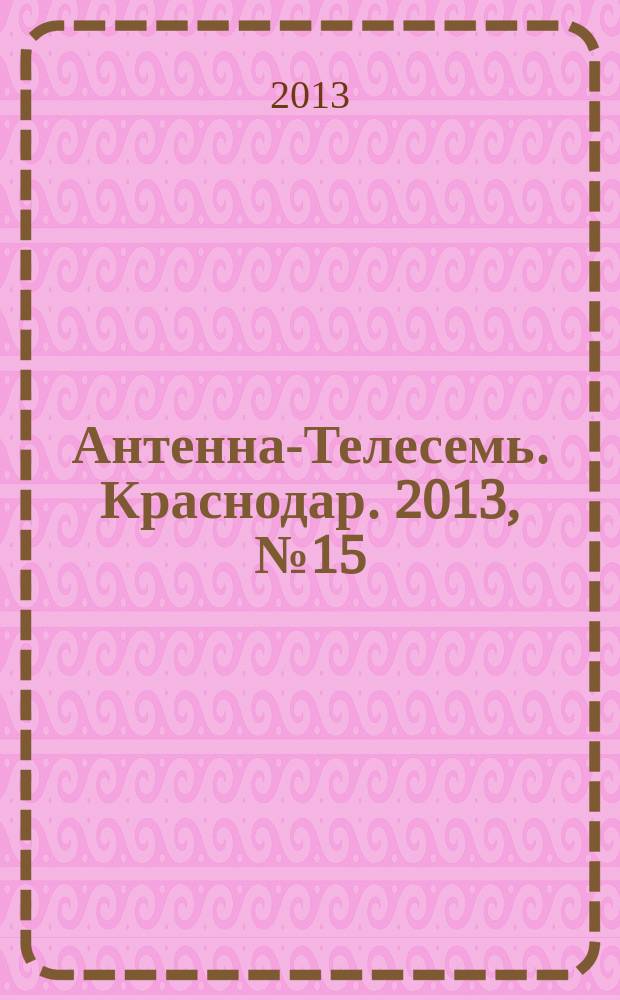 Антенна-Телесемь. Краснодар. 2013, № 15 (495)