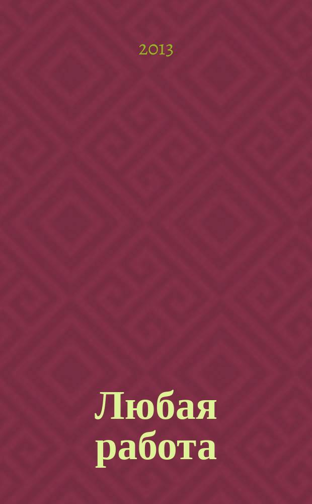 Любая работа : еженедельный инф. каталог вакансий. 2013, № 28с (930)