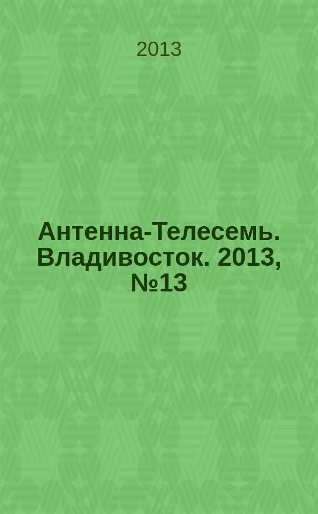 Антенна-Телесемь. Владивосток. 2013, № 13 (848)