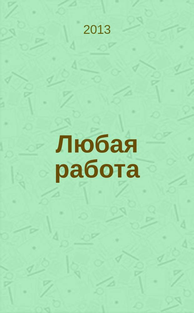 Любая работа : еженедельный инф. каталог вакансий. 2013, № 25 (919)