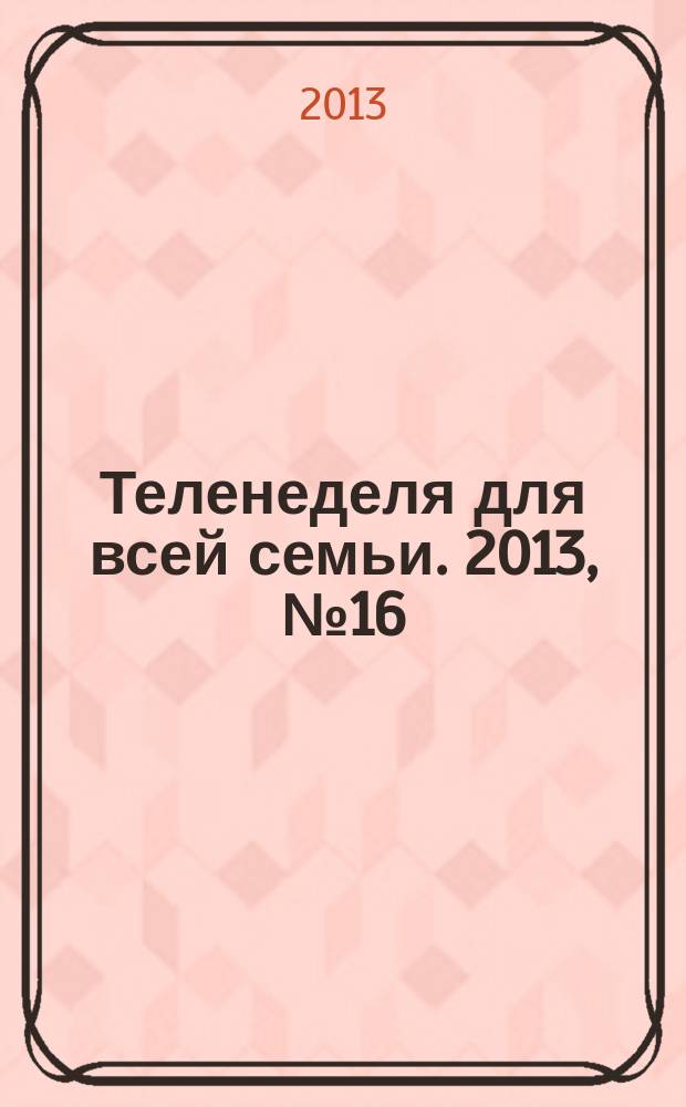 Теленеделя для всей семьи. 2013, № 16 (346)