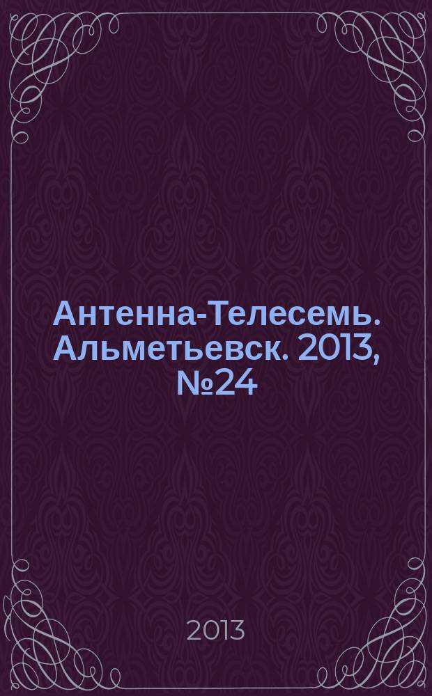 Антенна-Телесемь. Альметьевск. 2013, № 24 (509)