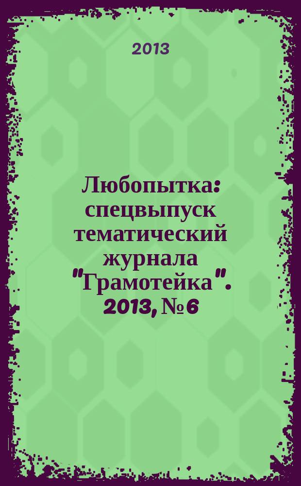 Любопытка : спецвыпуск тематический журнала "Грамотейка". 2013, № 6