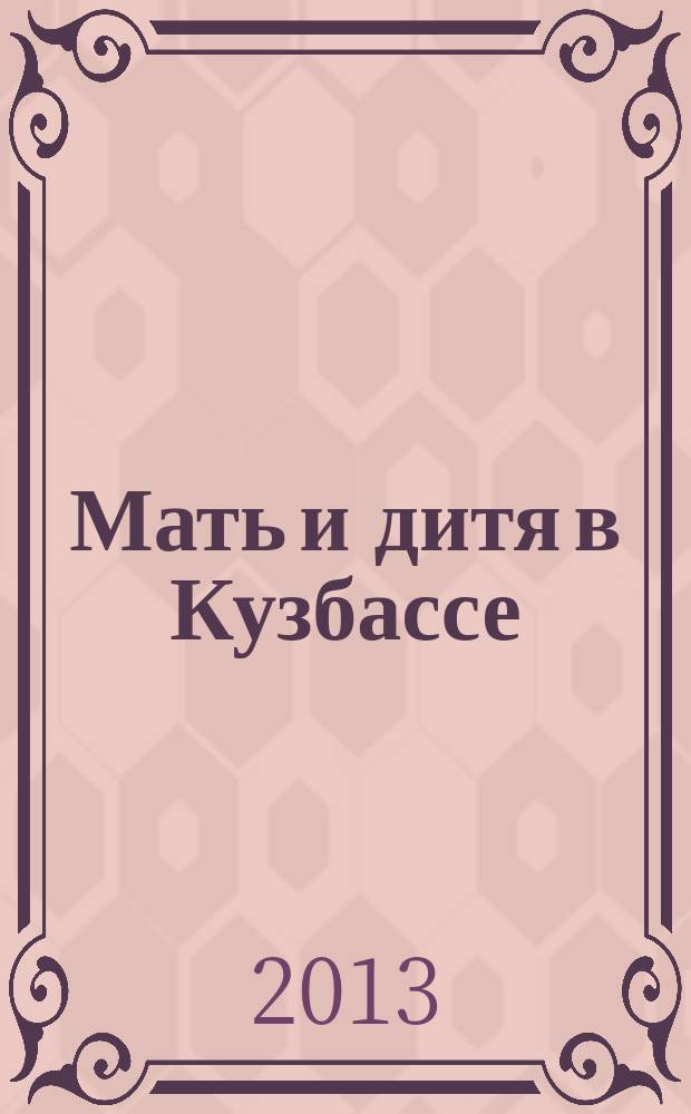 Мать и дитя в Кузбассе : Науч.-практ. мед. журн. 2013, № 2 (53)