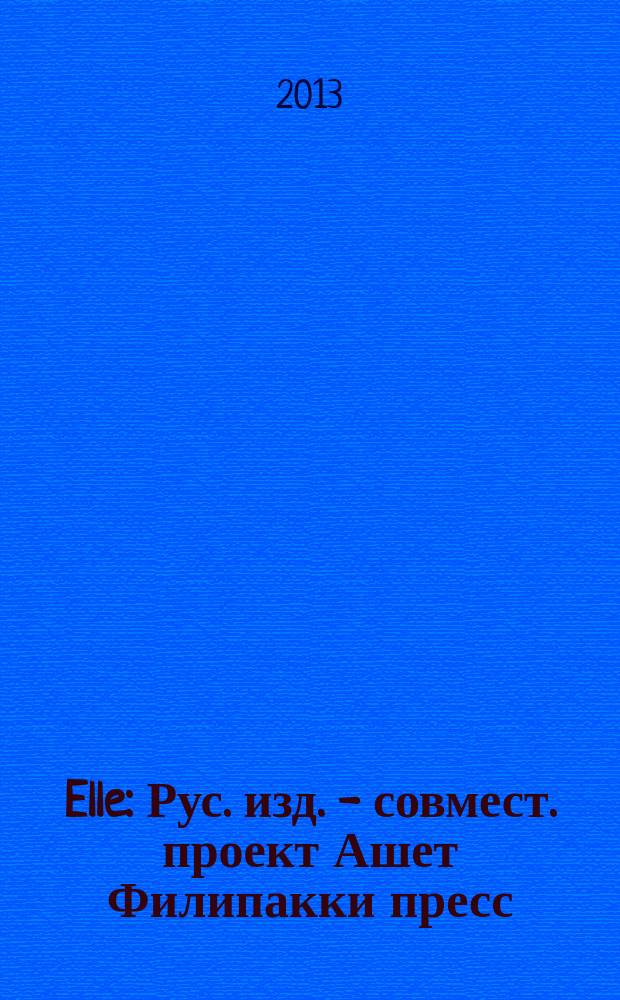 Elle : Рус. изд. - совмест. проект Ашет Филипакки пресс (Париж) и группы Сегодня (Москва). 2013, авг. (202)