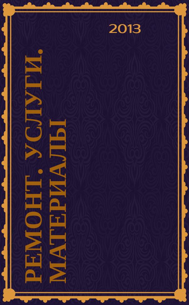 Ремонт. Услуги. Материалы : еженедельный рекламно-информационный журнал. 2013, № 18 (498)