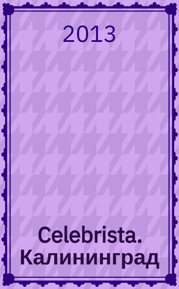 Celebrista. Калининград : рекламное издание. 2013, № 3 (6)
