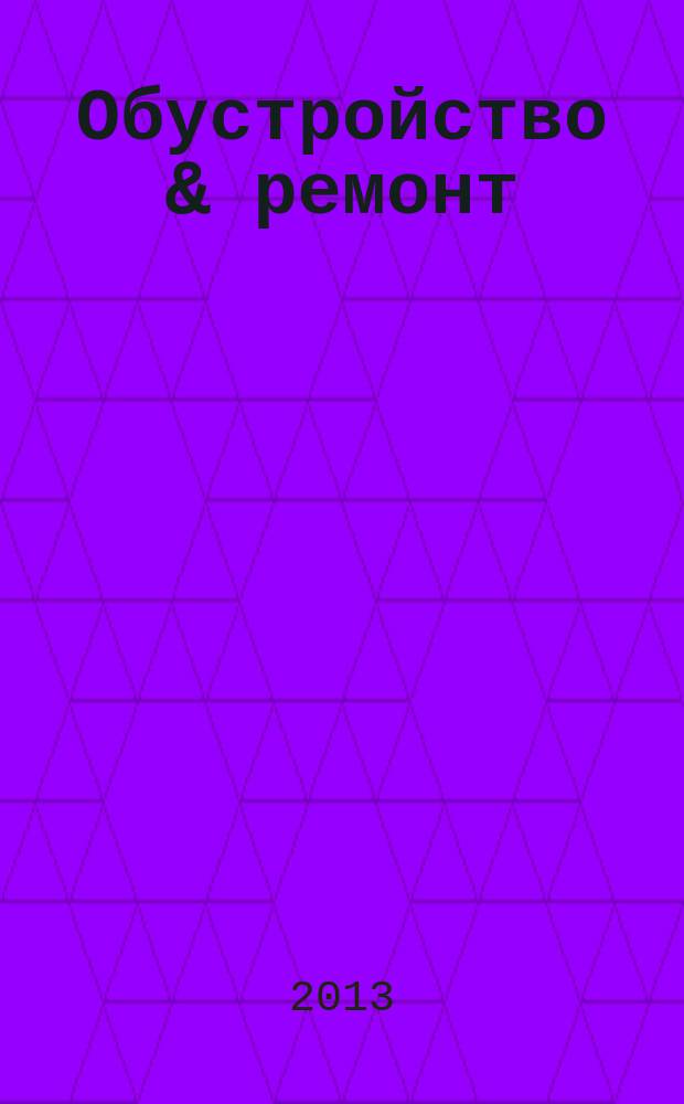 Обустройство & ремонт : еженедельный информационно-рекламный журнал. 2013, № 30 (674)