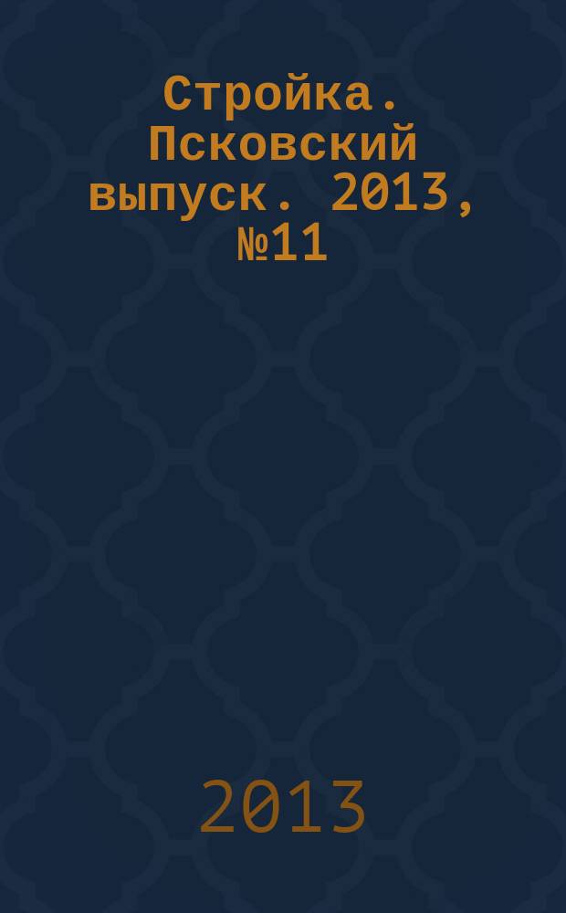 Стройка. Псковский выпуск. 2013, № 11 (295)