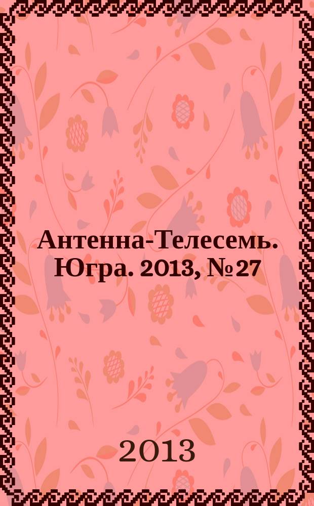 Антенна-Телесемь. Югра. 2013, № 27 (662)