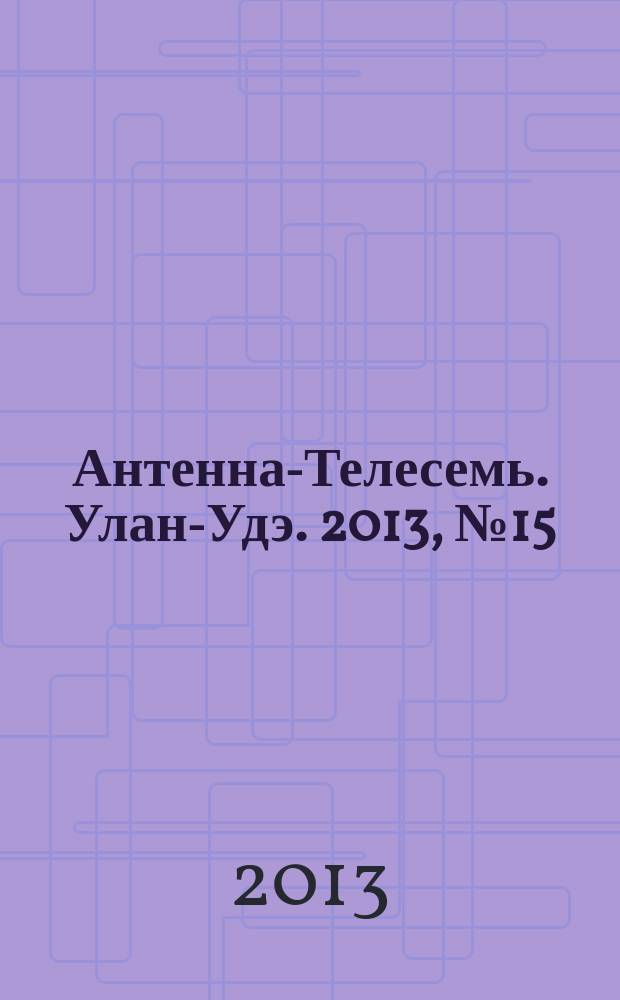 Антенна-Телесемь. Улан-Удэ. 2013, № 15 (382)