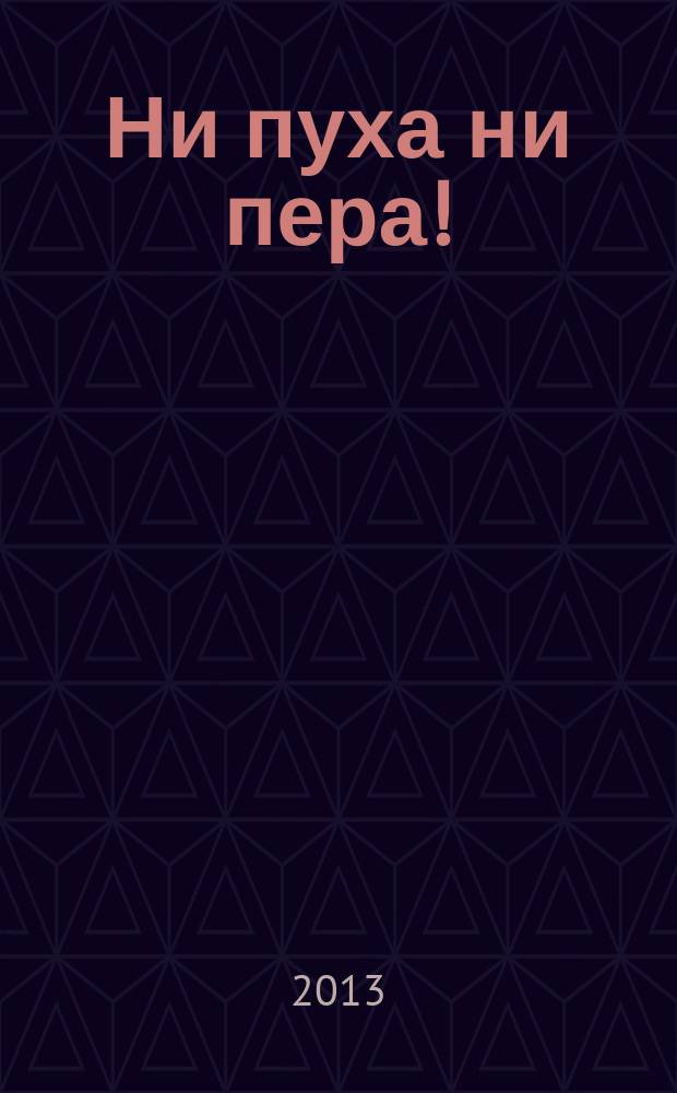 Ни пуха ни пера ! : все для охотников рекламное издание. 2013, № 1 (1), апрель