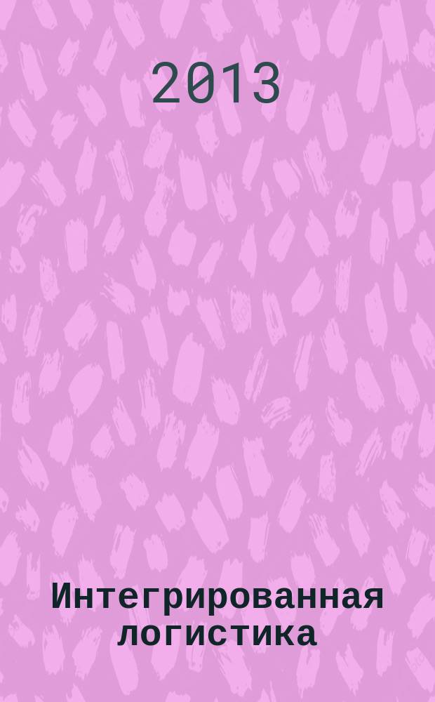 Интегрированная логистика : Цепи поставок. Трансп. потоки. Сервис. услуги Информ. журн. 2013, № 4