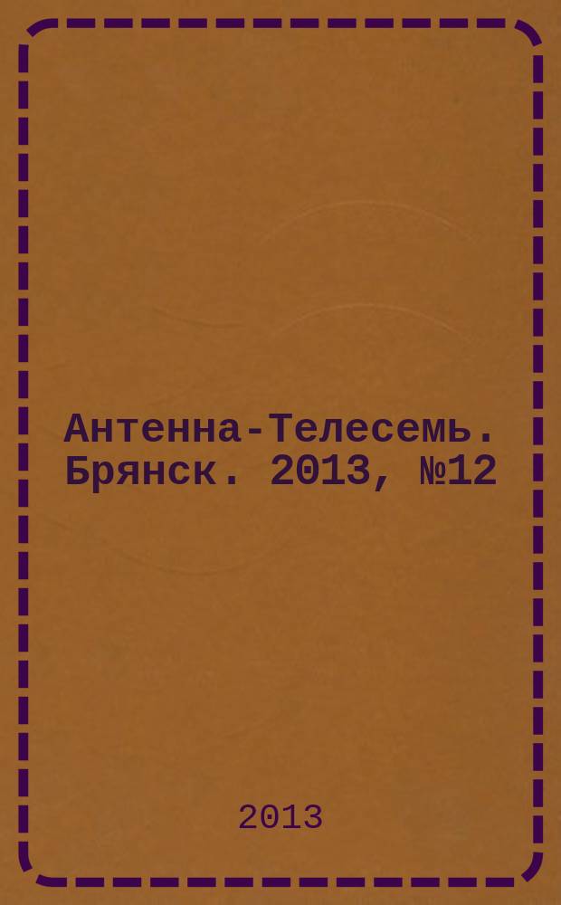 Антенна-Телесемь. Брянск. 2013, № 12 (729)