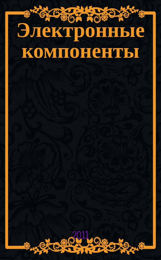Электронные компоненты : Реклама. Прайс-листы. Описания. Параметры. Характеристики. Рекомендации. Обзоры. Ст. Библиогр. Аннот. Журн. 2011, № 3
